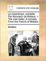 Le Misantrope, Comdie. Par Monsieur de Moliere. = the Man-Hater. a Comedy. from the French of Moliere. - Molière