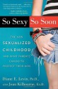 So Sexy So Soon: The New Sexualized Childhood, and What Parents Can Do to Protect Their Kids - Diane E. Levin, Jean Kilbourne