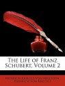 The Life of Franz Schubert, Volume 2 - Heinrich Kreissle Von Hellborn, Heinrich von Kreissle