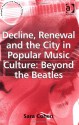 Decline, Renewal and the City in Popular Music Culture: Beyond the Beatles - Sara Cohen