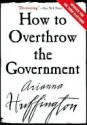 How to Overthrow the Government - Arianna Huffington