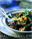 A Passion for Vegetables: Simple and Inspired Recipes from Around the Globe - Paul Gayler, Gus Filgate