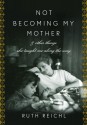 Not Becoming My Mother: and Other Things She Taught Me Along the Way - Ruth Reichl