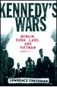 Kennedy's Wars: Berlin, Cuba, Laos, and Vietnam - Lawrence Freedman