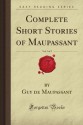 Complete Short Stories of Maupassant, Vol. 1 of 2 (Forgotten Books) - Guy de Maupassant