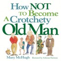 How Not to Become a Crotchety Old Man - Mary McHugh