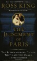 The Judgment of Paris: The Revolutionary Decade That Gave the World Impressionism - Ross King