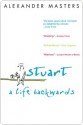 Stuart Stuart Stuart: A Life Backwards a Life Backwards a Life Backwards - Alexander Masters