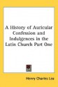 A History Of Auricular Confession And Indulgences In The Latin Church Part One - Henry Charles Lea