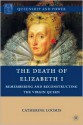 The Death of Elizabeth I: Remembering and Reconstructing the Virgin Queen - Catherine Loomis