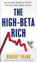 The High-Beta Rich: How the Manic Wealthy Will Take Us to the Next Boom, Bubble, and Bust - Robert Frank