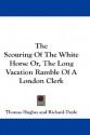 The Scouring of the White Horse Or, the Long Vacation Ramble of a London Clerk - Thomas Hughes