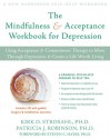 The Mindfulness and Acceptance Workbook for Depression: Using Acceptance and Commitment Therapy to Move Through Depression and Create a Life Worth Living - Kirk D. Strosahl, Patricia J. Robinson, Steven C. Hayes