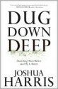 Dug Down Deep: Unearthing What I Believe and Why It Matters - Joshua Harris