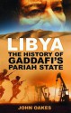 Libya: The History of Gaddafi's Pariah State - John Oakes