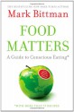 Food Matters: A Guide to Conscious Eating with More Than 75 Recipes - Mark Bittman