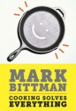 Cooking Solves Everything: How Time in the Kitchen Can Save Your Health, Your Budget, and Even the Planet - Mark Bittman