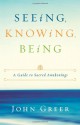 Seeing, Knowing, Being: A Guide to Sacred Awakenings - John Greer