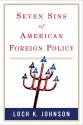 Seven Sins of American Foreign Policy - Loch K. Johnson