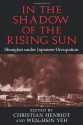 In the Shadow of the Rising Sun: Shanghai under Japanese Occupation (Cambridge Modern China Series) - Christian Henriot, Wen-Hsin Yeh