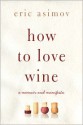 How to Love Wine: A Memoir and Manifesto - Eric Asimov