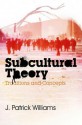 Subcultural Theory: Traditions and Concepts - J. Patrick Williams