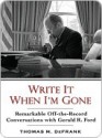 Write It When I'm Gone: Remarkable Off-the-Record Conversations with Gerald R. Ford - Thomas M. Defrank