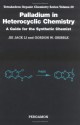 Palladium in Heterocyclic Chemistry: A Guide for the Synthetic Chemist - Jie Jack Li