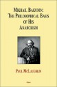 Mikhail Bakunin: The Philosophical Basis Of His Theory Of Anarchism - Paul McLaughlin