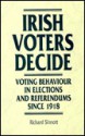 Irish Voters Decide: Voting Behaviour in Elections and Referendums Since 1918 - Richard Sinnott