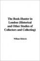 The Book-Hunter in London (Historical and Other Studies of Collectors and Collecting) - William Roberts