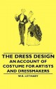 The Dress Design - An Account of Costume for Artists and Dressmakers - W.R. Lethaby