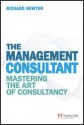 The Management Consultant: Mastering the Art of Consultancy - Richard Newton