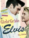 The Girls' Guide to Elvis: The Clothes, The Hair, The Women, and More! - Kim Adelman