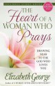 The Heart of a Woman Who Prays: Drawing Near to the God Who Loves You - Elizabeth George