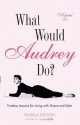 What Would Audrey Do?: Timeless Lessons for Living with Grace and Style - Pamela Clarke Keogh