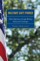 Military Soft Power: Public Diplomacy Through Military Educational Exchanges - Carol Atkinson