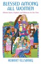 Blessed Among All Women: Women Saints, Prophets, and Witnesses for Our Time - Robert Ellsberg