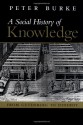 A Social History of Knowledge: From Gutenberg to Diderot, Based on the First Series of Vonhoff Lectures Given at the University of Groningen (Netherlands) - Peter Burke