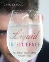 Liquid Intelligence: The Art and Science of the Perfect Cocktail - Dave Arnold