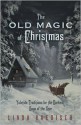 The Old Magic of Christmas: Yuletide Traditions for the Darkest Days of the Year - Linda Raedisch