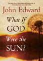 What If God Were the Sun? - John Edward