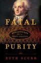 Fatal Purity: Robespierre and the French Revolution - Ruth Scurr