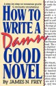 How to Write a Damn Good Novel: A Step-by-Step No Nonsense Guide to Dramatic Storytelling - James N. Frey