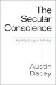 The Secular Conscience: Why Belief Belongs in Public Life - Austin Dacey