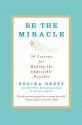 Be the Miracle: 50 Lessons for Making the Impossible Possible - Regina Brett