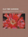 Old Time Gardens; Newly Set Forth; A Book of the Sweet O' the Year - Alice Morse Earle