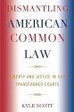 Dismantling American Common Law: Liberty and Justice in Our Transformed Courts - Kyle Scott