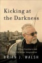 Kicking at the Darkness: Bruce Cockburn and the Christian Imagination - Brian Walsh