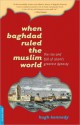 When Baghdad Ruled the Muslim World: The Rise and Fall of Islam's Greatest Dynasty - Hugh Kennedy